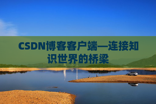CSDN博客客户端—连接知识世界的桥梁